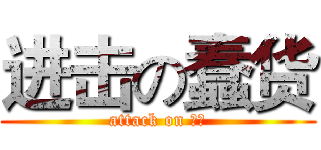 进击の蠢货 (attack on 蠢货)
