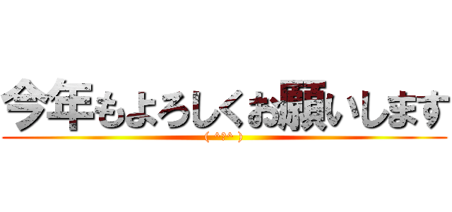 今年もよろしくお願いします (( ^ω^ ))