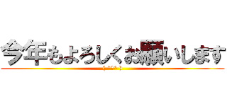 今年もよろしくお願いします (( ^ω^ ))