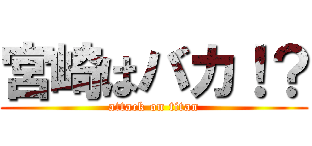 宮崎はバカ！？ (attack on titan)