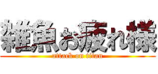 雑魚お疲れ様 (attack on titan)