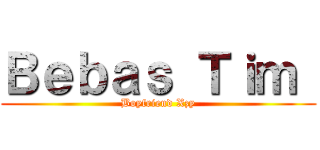 Ｂｅｂａｓ Ｔｉｍ  (Boyfriend Xzy)