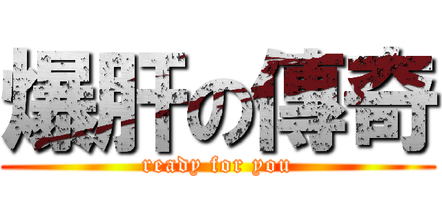 爆肝の傳奇 (ready for you)