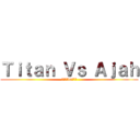 Ｔｉｔａｎ Ｖｓ Ａｊａｈ (タイタンvsアジャ)