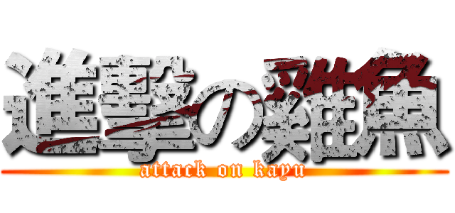進擊の雞魚 (attack on kayu)