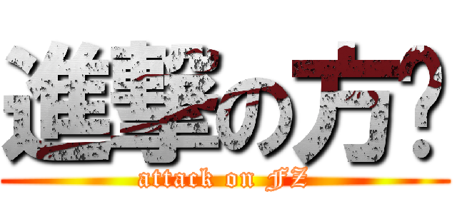進撃の方总 (attack on FZ)