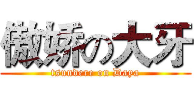 傲娇の大牙 (tsundere on Daya)