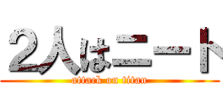 ２人はニート (attack on titan)