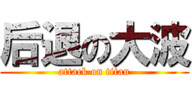 后退の大波 (attack on titan)
