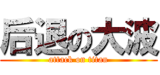 后退の大波 (attack on titan)