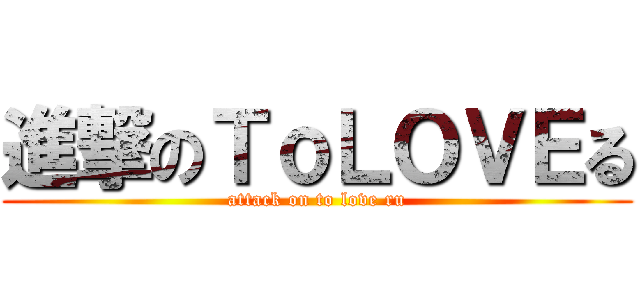 進撃のＴｏＬＯＶＥる (attack on to love ru)