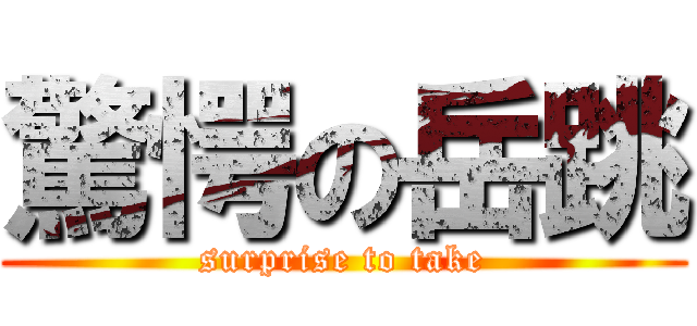 驚愕の岳跳 (surprise to take)