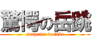 驚愕の岳跳 (surprise to take)