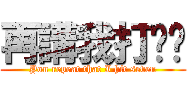 再講我打柒你 (You repeat that I hit seven)