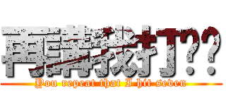 再講我打柒你 (You repeat that I hit seven)