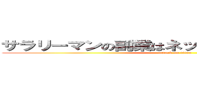 サラリーマンの副業はネットビジネスが稼げる！ (attack on titan)