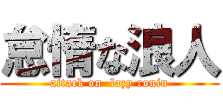 怠惰な浪人 (attack on  lazy ronin)