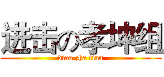 进击の孝坤组 (diao zha tian)