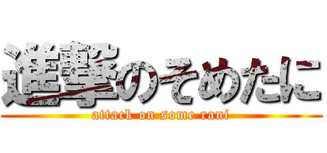 進撃のそめたに (attack on some rani)