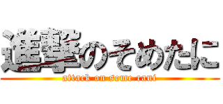 進撃のそめたに (attack on some rani)