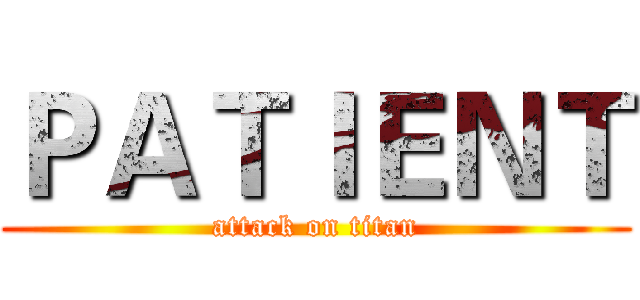 ＰＡＴＩＥＮＴ (attack on titan)