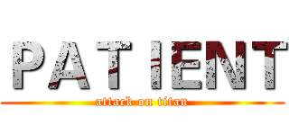 ＰＡＴＩＥＮＴ (attack on titan)