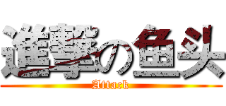 進撃の鱼头 (Attack)