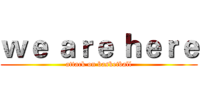 ｗｅ ａｒｅ ｈｅｒｅ (attack on basketball)