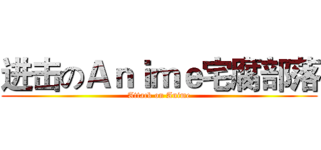 进击のＡｎｉｍｅ宅腐部落 (Attack on Anime)