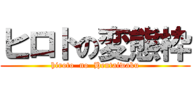 ヒロトの変態枠 (hiroto  no  Hentaiwaku)