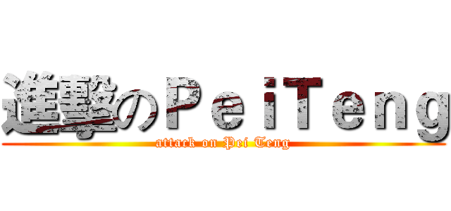 進擊のＰｅｉＴｅｎｇ (attack on Pei Teng)