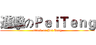 進擊のＰｅｉＴｅｎｇ (attack on Pei Teng)