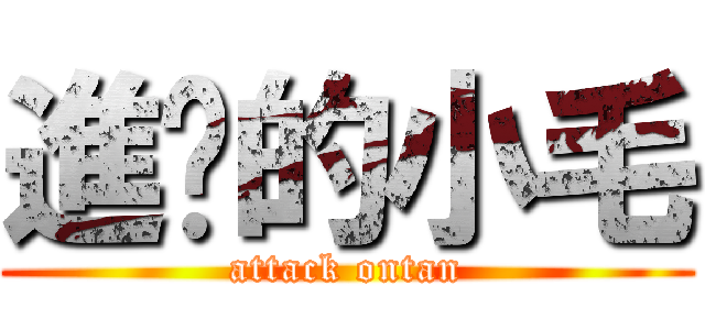 進擊的小毛 (attack ontan)