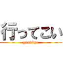 行ってこい (goodbye)