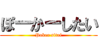 ぽーかーしたい (Poker sitai)
