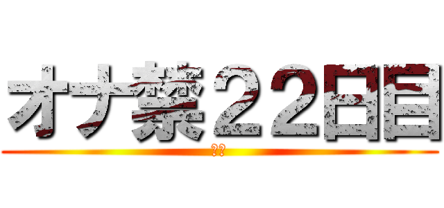 オナ禁２２日目 (禁欲)