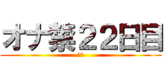 オナ禁２２日目 (禁欲)