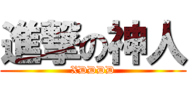 進撃の神人 (XDDDD)