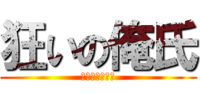 狂いの俺氏 (クルイノオレシ)