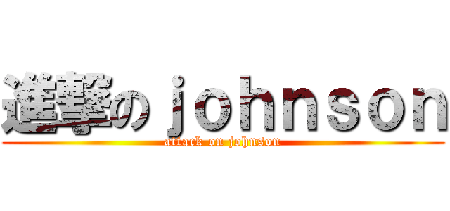 進撃のｊｏｈｎｓｏｎ (attack on johnson)