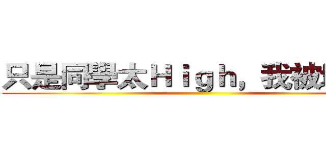 只是同學太Ｈｉｇｈ，我被埋沒了 ()