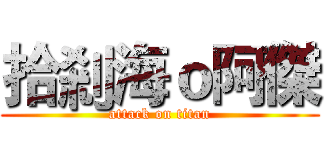 拾剎海ｏ阿傑 (attack on titan)