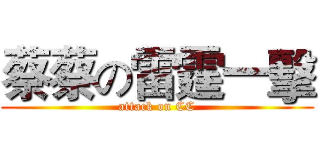 蔡蔡の雷霆一擊 (attack on CC)