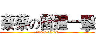 蔡蔡の雷霆一擊 (attack on CC)