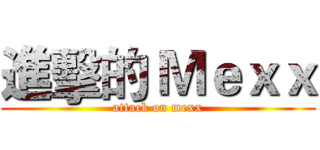 進擊的 Ｍｅｘｘ (attack on mexx)