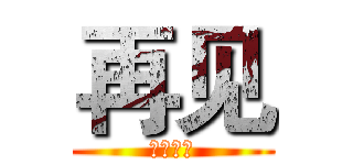 再见 (再也不见)