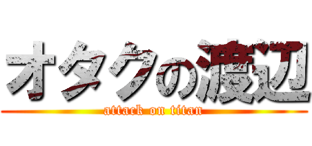 オタクの渡辺 (attack on titan)