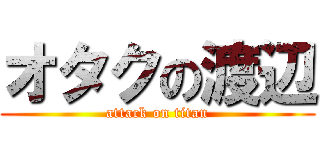 オタクの渡辺 (attack on titan)