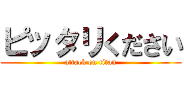 ピッタリください (attack on titan)