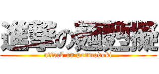 進撃の麺麪擬 (attack on panmodoki)